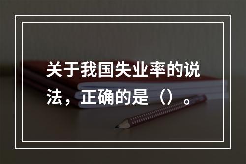 关于我国失业率的说法，正确的是（）。