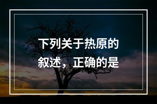 下列关于热原的叙述，正确的是