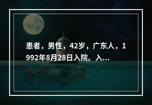 患者，男性，42岁，广东人，1992年8月28日入院。入院前