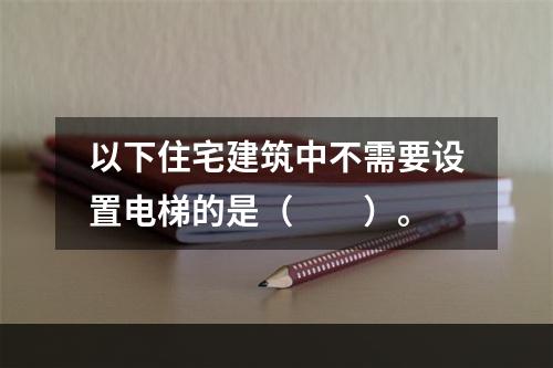 以下住宅建筑中不需要设置电梯的是（　　）。