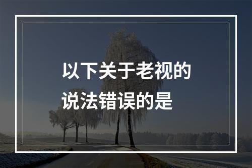 以下关于老视的说法错误的是