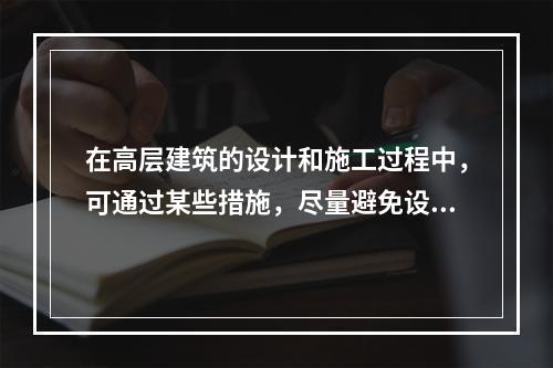 在高层建筑的设计和施工过程中，可通过某些措施，尽量避免设置