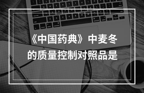 《中国药典》中麦冬的质量控制对照品是