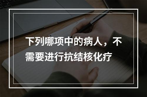 下列哪项中的病人，不需要进行抗结核化疗