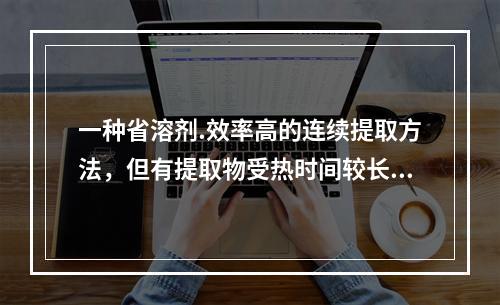 一种省溶剂.效率高的连续提取方法，但有提取物受热时间较长的缺