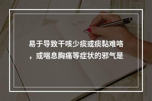 易于导致干咳少痰或痰黏难咯，或喘息胸痛等症状的邪气是