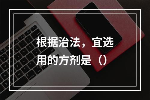 根据治法，宜选用的方剂是（）