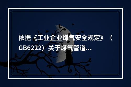 依据《工业企业煤气安全规定》（GB6222）关于煤气管道敷设