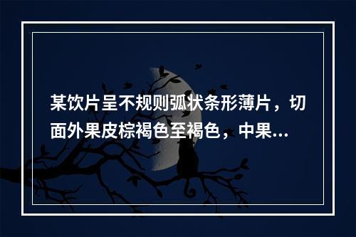 某饮片呈不规则弧状条形薄片，切面外果皮棕褐色至褐色，中果皮黄