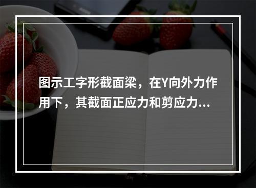 图示工字形截面梁，在Y向外力作用下，其截面正应力和剪应力最