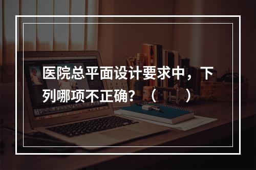 医院总平面设计要求中，下列哪项不正确？（　　）