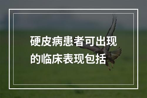 硬皮病患者可出现的临床表现包括