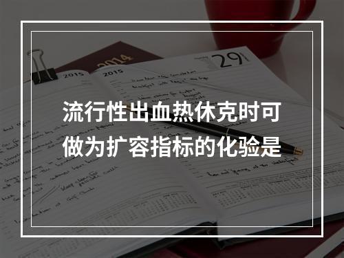 流行性出血热休克时可做为扩容指标的化验是