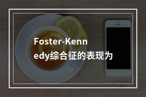 Foster-Kennedy综合征的表现为