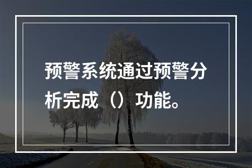 预警系统通过预警分析完成（）功能。