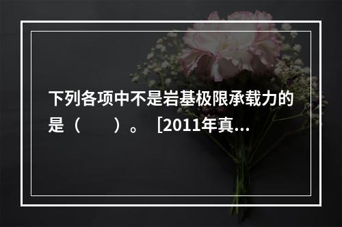 下列各项中不是岩基极限承载力的是（　　）。［2011年真题