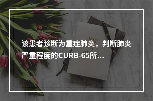 该患者诊断为重症肺炎，判断肺炎严重程度的CURB-65所含指