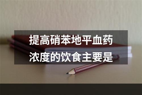 提高硝苯地平血药浓度的饮食主要是