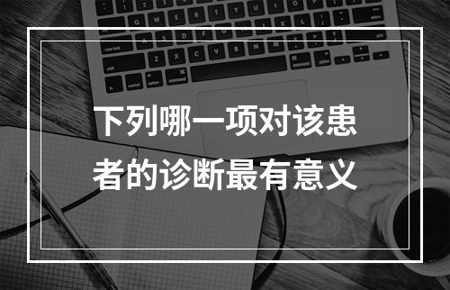 下列哪一项对该患者的诊断最有意义