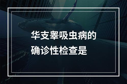 华支睾吸虫病的确诊性检查是