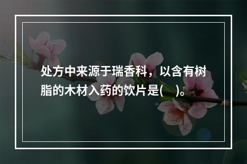 处方中来源于瑞香科，以含有树脂的木材入药的饮片是(　)。