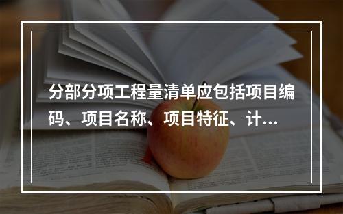 分部分项工程量清单应包括项目编码、项目名称、项目特征、计量单