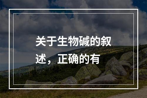 关于生物碱的叙述，正确的有