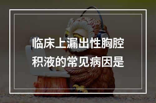 临床上漏出性胸腔积液的常见病因是