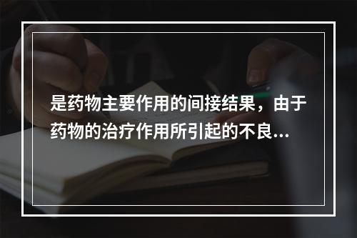 是药物主要作用的间接结果，由于药物的治疗作用所引起的不良后果