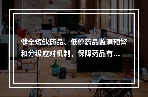 健全短缺药品、低价药品监测预警和分级应对机制，保障药品有效供