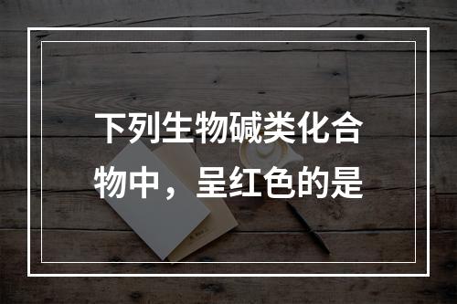 下列生物碱类化合物中，呈红色的是