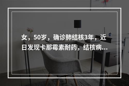 女，50岁，确诊肺结核3年，近日发现卡那霉素耐药，结核病恶化