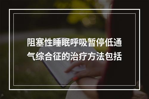 阻塞性睡眠呼吸暂停低通气综合征的治疗方法包括