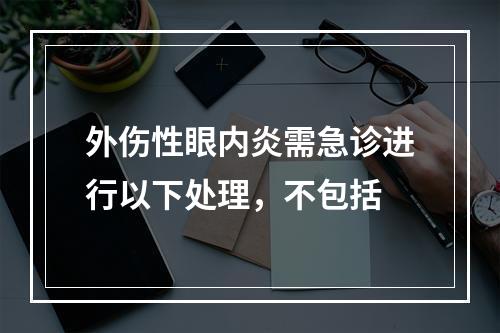 外伤性眼内炎需急诊进行以下处理，不包括