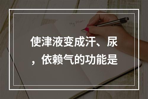 使津液变成汗、尿，依赖气的功能是