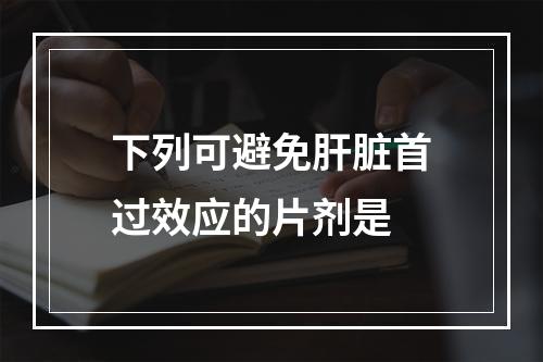 下列可避免肝脏首过效应的片剂是