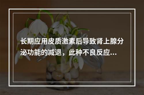 长期应用皮质激素后导致肾上腺分泌功能的减退，此种不良反应属于