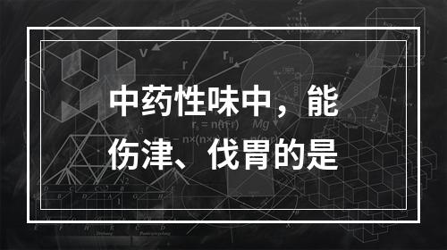 中药性味中，能伤津、伐胃的是