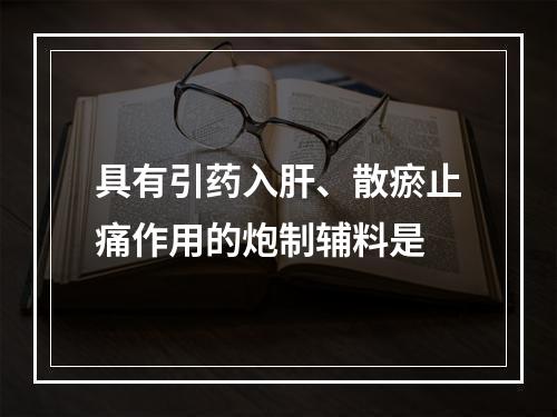 具有引药入肝、散瘀止痛作用的炮制辅料是