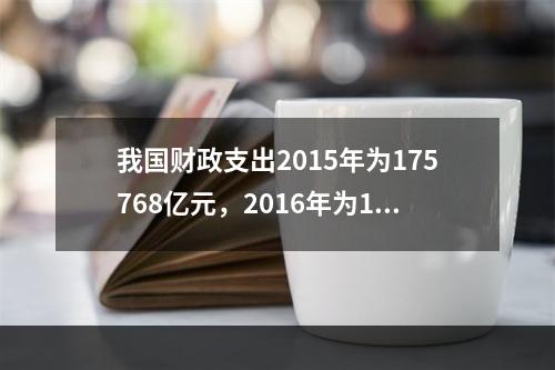 我国财政支出2015年为175768亿元，2016年为187