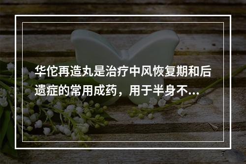 华佗再造丸是治疗中风恢复期和后遗症的常用成药，用于半身不遂、