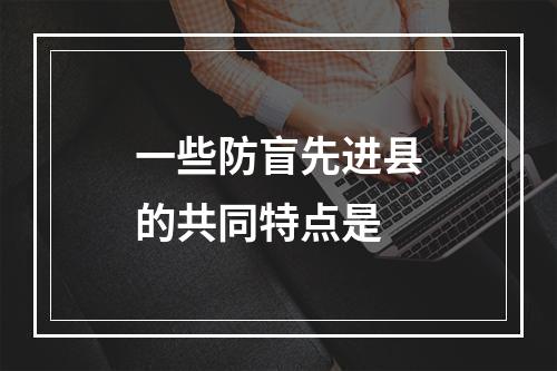 一些防盲先进县的共同特点是