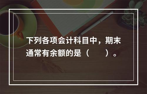 下列各项会计科目中，期末通常有余额的是（　　）。