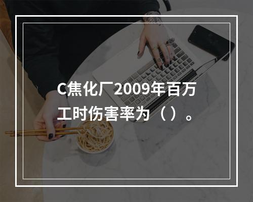 C焦化厂2009年百万工时伤害率为（	）。