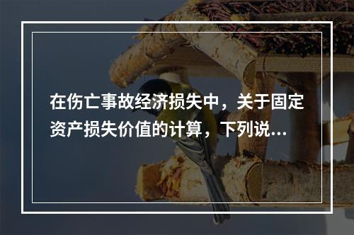 在伤亡事故经济损失中，关于固定资产损失价值的计算，下列说法正