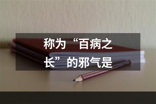 称为“百病之长”的邪气是