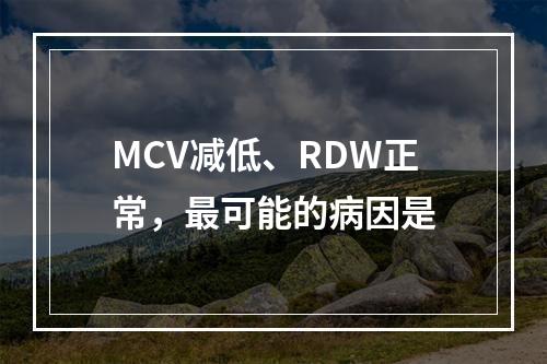 MCV减低、RDW正常，最可能的病因是