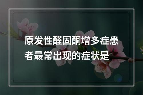 原发性醛固酮增多症患者最常出现的症状是