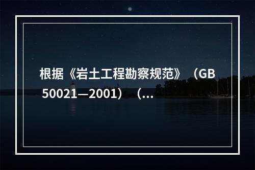 根据《岩土工程勘察规范》（GB 50021—2001）（2