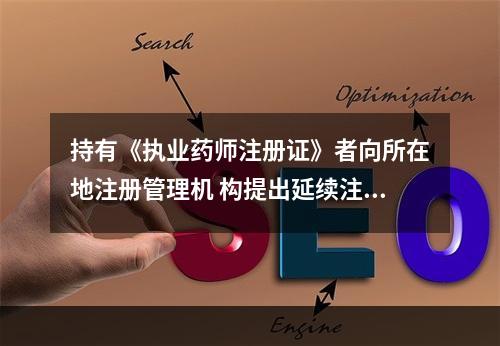 持有《执业药师注册证》者向所在地注册管理机 构提出延续注册申